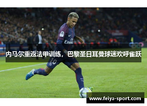 内马尔重返法甲训练，巴黎圣日耳曼球迷欢呼雀跃