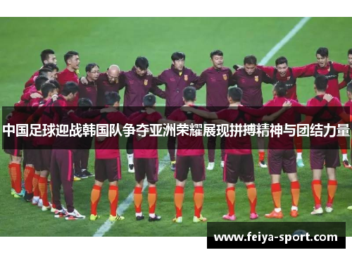 中国足球迎战韩国队争夺亚洲荣耀展现拼搏精神与团结力量